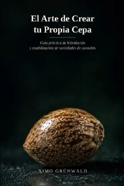 El Arte de crear tu propia cepa: Guía práctica de Hibridación y estabilización de variedades de Cannabis by Ximo Grünwald