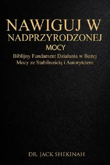Życie W Ponadnaturalnej Mocy Boga: Zrozumiec autorytet, manifestację i porządek przebudzenia by Jack Shekinah