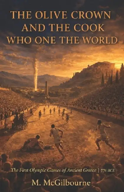 The Olive Crown & The Cook Who Won the World First Olympic Games: Ancient Greece 776 BCE by Michael McGilbourne