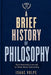 A BRIEF HISTORY OF PHILOSOPHY. How Humanity Learned to Think About Everything: From Ancient Wonder to Artificial Intelligence by Isaac Volpe