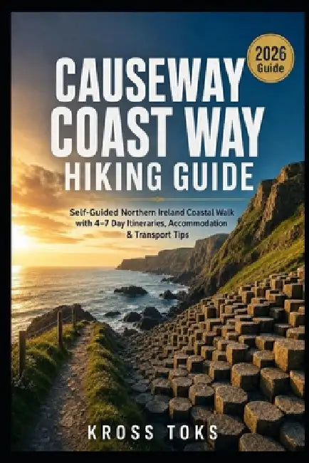 Causeway Coast Way Hiking Guide: Self-Guided Northern Ireland Coastal Walk with 4-7 Day Itineraries, Accommodation & Transport Tips by Kross Toks