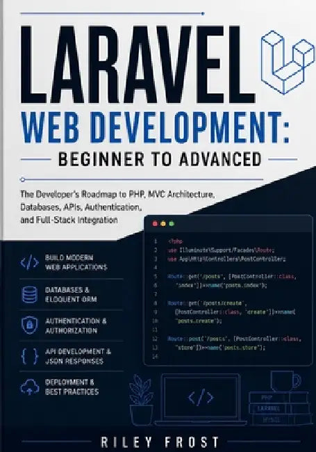 Laravel Web Development: Beginner to Advanced: The Developer's Roadmap to PHP, MVC Architecture, Databases, APIs, Authentication, and Full-Stack Integ by Riley Frost