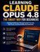 Learning Claude Opus 4.8 the Smart Way for Beginners: Develop Confidence Through Guided Tutorials, Use Cases, and Productivity Enhancements by Vernon B. Twedt