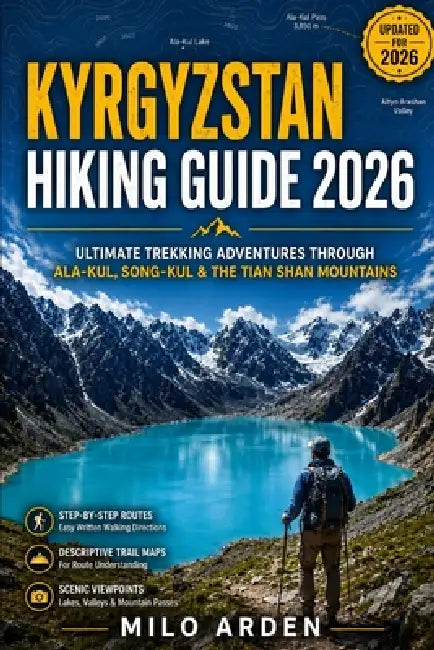 Kyrgyzstan Hiking Guide 2026: Ultimate Trekking Adventures Through Ala-Kul, Song-Kul & the Tian Shan Mountains by Milo Arden