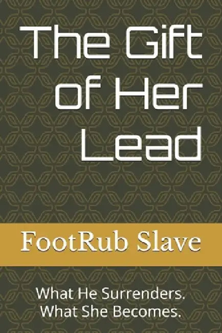 The Gift of Her Lead: What He Surrenders. What She Becomes. by Footrub Slave