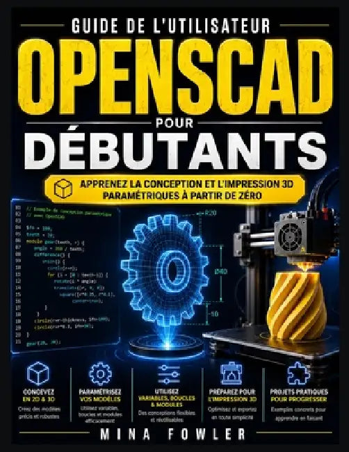 Guide de l'utilisateur OpenSCAD pour débutants: Apprenez la conception et l'impression 3D paramétriques à partir de zéro by Mina Fowler