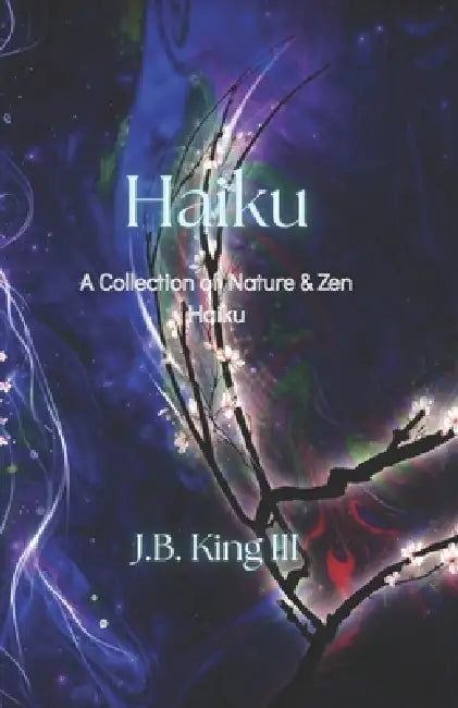 Haiku: A Collection of Nature & Zen Haiku by III King J. B.