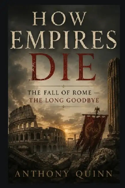 How Empires Die: The Fall of Rome - The Long Goodbye by Anthony Quinn