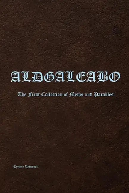 Aldgaleabo: The First Collection of Myths and Parables by Tyrone Wournell
