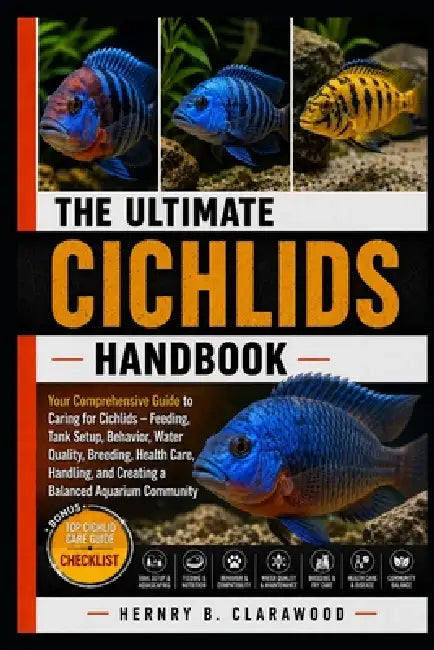 The Ultimate Cichlids Handbook: Your Comprehensive Guide to Caring for Cichlids - Feeding, Tank Setup, Behavior, Water Quality, Breeding, Health Care, by Hernry B. Clarawood