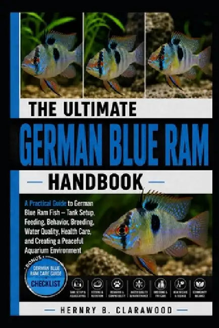 German Blue RAM Handbook: A Practical Guide to German Blue Ram Fish - Tank Setup, Feeding, Behavior, Breeding, Water Quality, Health Care, and Creatin by Hernry B. Clarawood
