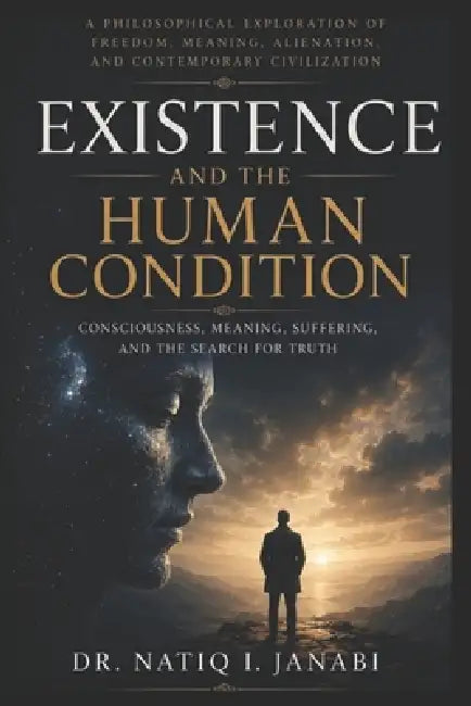 Existence and the Human Condition: Consiciousness, Meaning, Suffering and the Search for Truth by Natiq Janabi