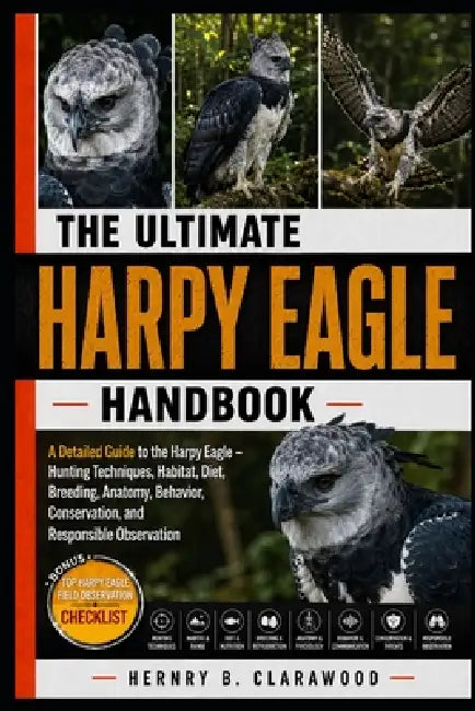 Harpy Eagle Handbook: A Detailed Guide to the Harpy Eagle - Hunting Techniques, Habitat, Diet, Breeding, Anatomy, Behavior, Conservation, and Responsi by Hernry B. Clarawood