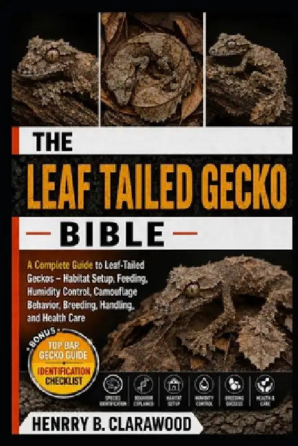 Leaf Tailed Gecko Bible: The Complete Guide to Leaf-Tailed Geckos - Habitat Setup, Feeding, Humidity Control, Camouflage Behavior, Breeding, Handling, by Hernry B. Clarawood
