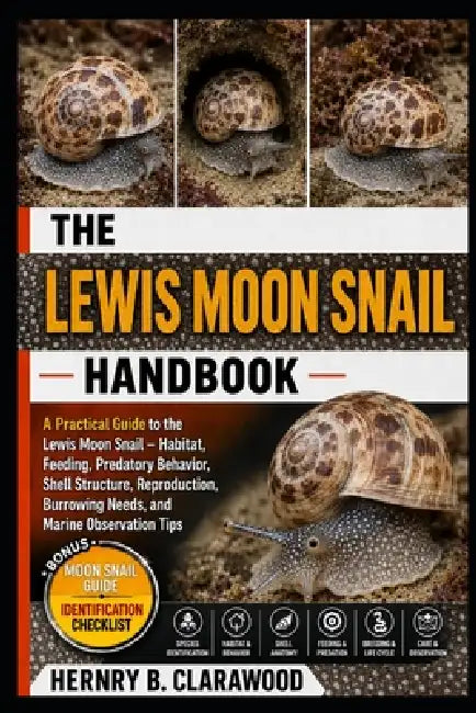 Lewis Moon Snail Handbook: A Practical Guide to the Lewis Moon Snail - Habitat, Feeding, Predatory Behavior, Shell Structure, Reproduction, Burrowing by Hernry B. Clarawood