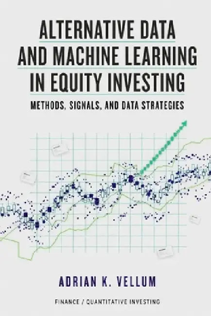 Alternative Data and Machine Learning in Equity Investing: Methods, Signals, and Data Strategies by Alice Schwartz, Adrian K. Vellum