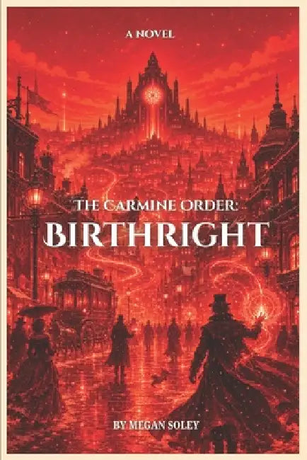 The Carmine Order: BIRTHRIGHT: A Gaslamp Fantasy Novel of Unbound Magic, Hidden History, and Political Revolution by Megan Soley