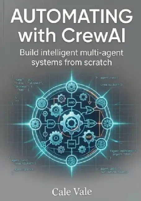 Automating with CrewAI: Build intelligent multi agent systems from scratch by Cal Vale