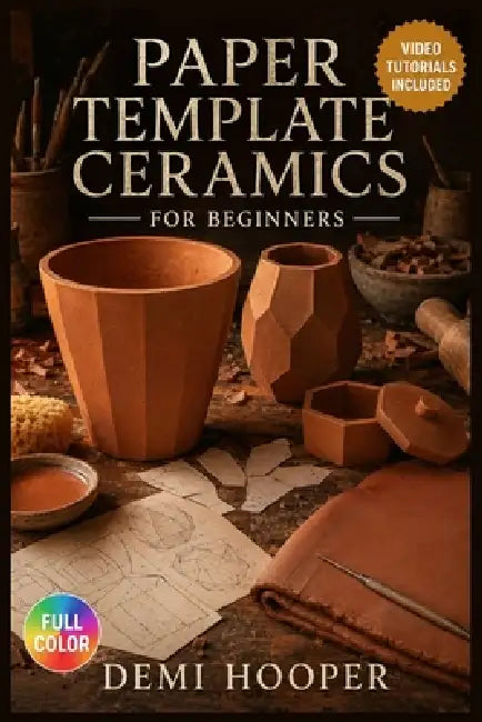 Paper Template Ceramics for Beginners: The Complete Illustrated Guide with Clear Instructions to Build Flawless Slab Vessels, Shape Complex Forms, and by Demi Hooper