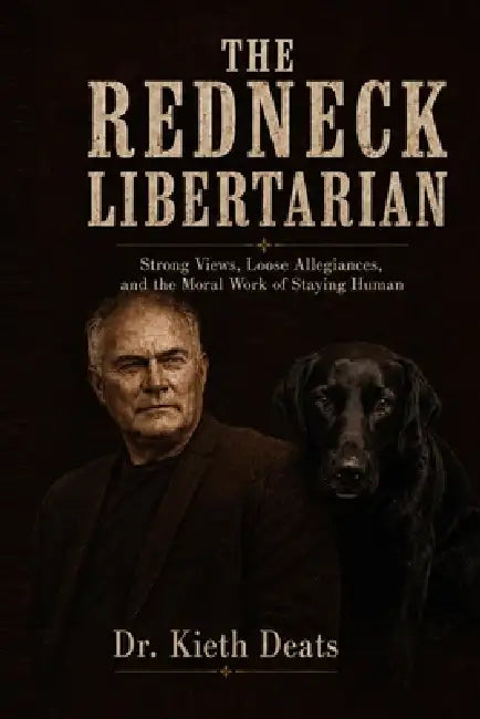 The Redneck Libertarian: Strong Views, Loose Allegiances, and the Moral Work of Staying Human by Kieth Deats