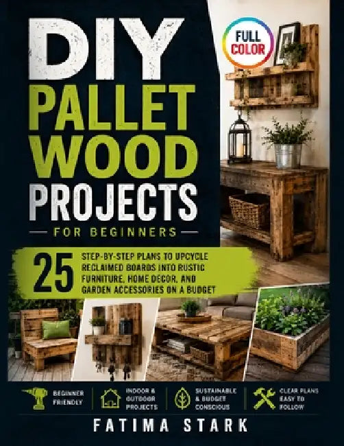 DIY Pallet Wood Projects for Beginners: 25 Step-by-Step Plans to Upcycle Reclaimed Boards into Rustic Furniture, Home Decor, and Garden Accessories on by Fatima Stark