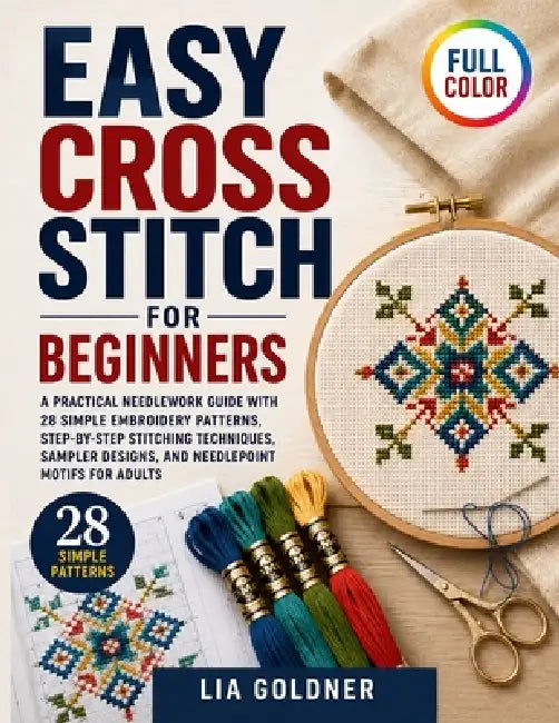 Easy Cross Stitch for Beginners: A Practical Needlework Guide with 28 Simple Embroidery Patterns, Step-by-Step Stitching Techniques, Sampler Designs, by Lia Goldner