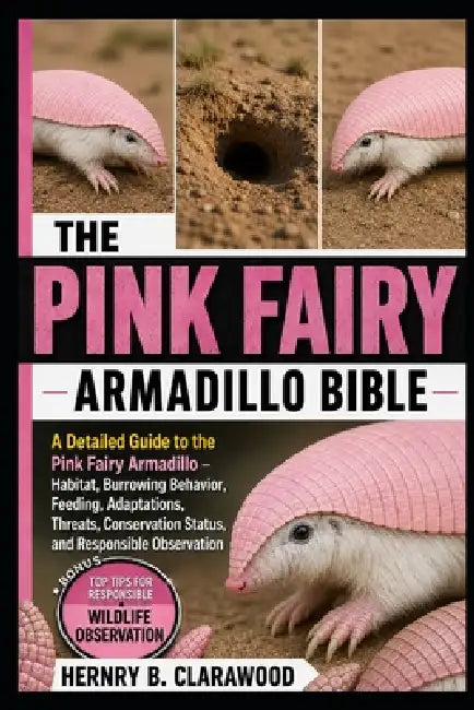 Pink Fairy Armadillo Bible: A Detailed Guide to the Pink Fairy Armadillo - Habitat, Burrowing Behavior, Feeding, Adaptations, Threats, Conservation St by Hernry B. Clarawood