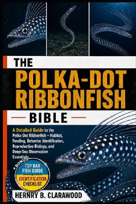 Polka-Dot Ribbonfish Bible: A Detailed Guide to the Polka-Dot Ribbonfish - Habitat, Feeding, Behavior, Identification, Reproductive Biology, and Deep- by Hernry B. Clarawood