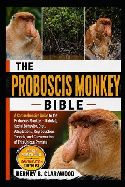 Proboscis Monkey: A Comprehensive Guide to the Proboscis Monkey - Habitat, Social Behavior, Diet, Adaptations, Reproduction, Threats, and Conservation by Hernry B. Clarawood