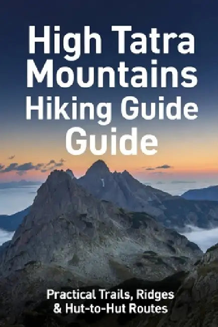 High Tatras: Practical Trails, Routes, and Insights from the Ridge by Don K. Roam