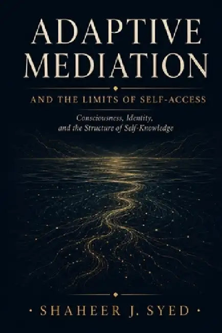 Adaptive Mediation: Consciousness, Identity, and the Limits of Self-Access by Shaheer J. Syed