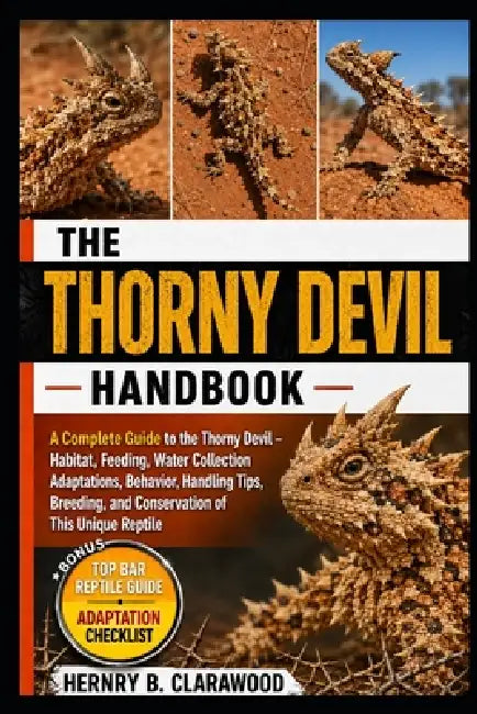 Thorny Devil Handbook: A Complete Guide to the Thorny Devil - Habitat, Feeding, Water Collection Adaptations, Behavior, Handling Tips, Breeding, and C by Hernry B. Clarawood