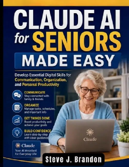 Claude AI for Seniors Made Easy: Develop Essential Digital Skills for Communication, Organization, and Personal Productivity by Steve J. Brandon