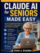 Claude AI for Seniors Made Easy: Develop Essential Digital Skills for Communication, Organization, and Personal Productivity by Steve J. Brandon