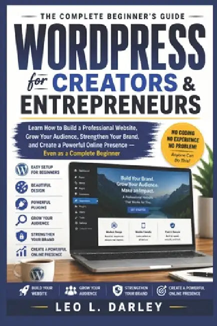 WordPress for Creators and Entrepreneurs: Learn How to Build a Professional Website, Grow Your Audience, Strengthen Your Brand, and Create a Powerful by Leo L. Darley