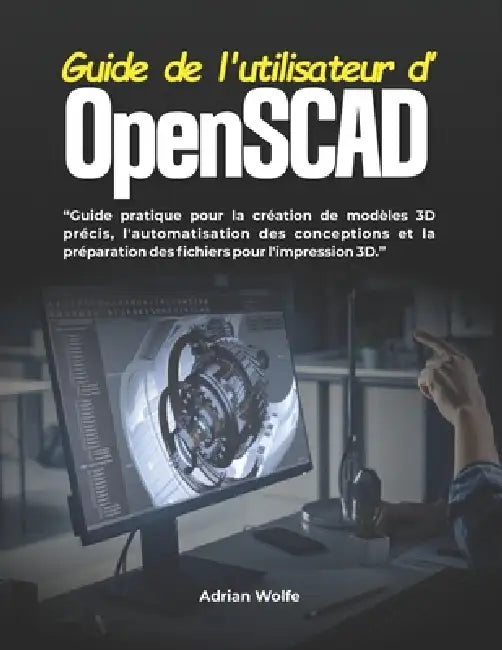 Guide de l'utilisateur d'OpenSCAD: Guide pratique pour la création de modèles 3D précis, l'automatisation des conceptions et la préparation des fichie by Adrian Wolfe