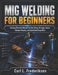 MIG Welding for Beginners: An Easy Practical Manual for Safe Setup, Stronger Joints, Cleaner Results, and Confident Shop Work by Carl L. Frederiksen