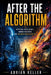 After the Algorithm: Artificial Intelligence, Human Creativity, and the Next Chapter of Life by Adrian Keller
