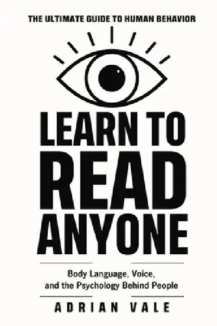 Learn to Read Anyone: How to Decode Body Language, Facial Expressions, Eye Contact, Voice Tone, and Hidden Psychological Signals by Adrian Vale