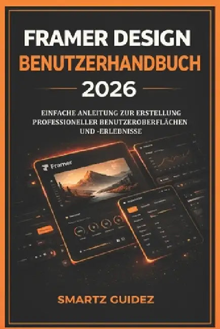 Framer Design Benutzerhandbuch 2026: Einfache Anleitung Zur Erstellung Professioneller Benutzeroberflächen Und -Erlebnisse by William F. Kross, Smartz Guidez