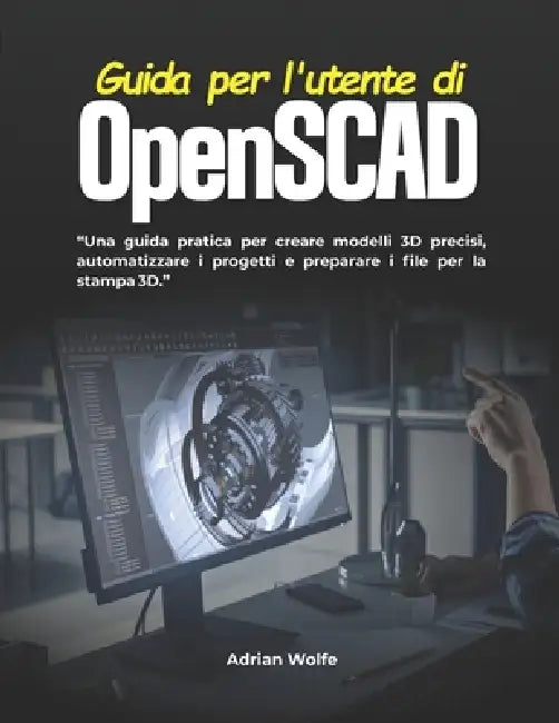 Guida per l'utente di OpenSCAD: Una guida pratica per creare modelli 3D precisi, automatizzare i progetti e preparare i file per la stampa 3D. by Adrian Wolfe