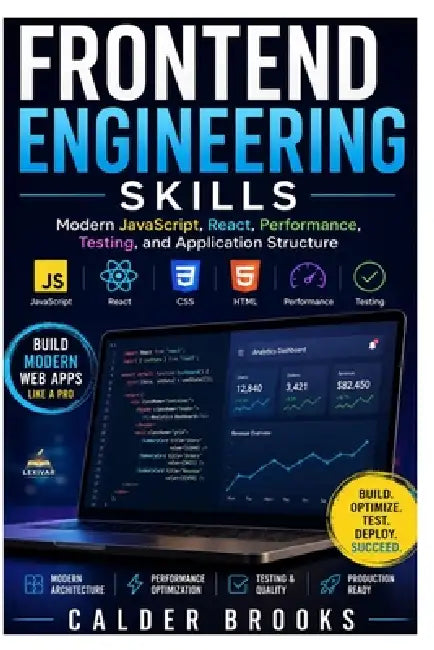 Frontend Engineering Skills: Modern JavaScript, React, Performance, Testing, and Application Structure by Calder Brooks