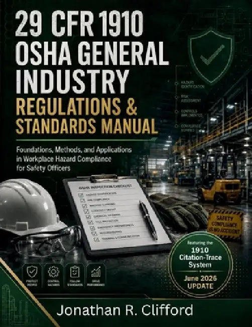 29 CFR 1910 OSHA General Industry Regulations & Standards Manual: Foundations, Methods, and Applications in Workplace Hazard Compliance for Safety Off by Jonathan R. Clifford