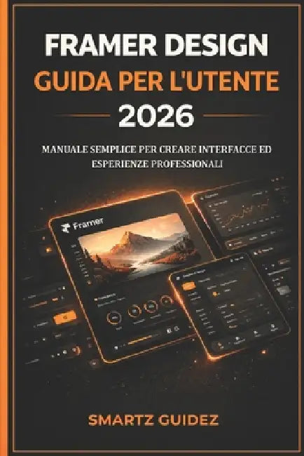 Framer Design Guida Per l'Utente 2026: Manuale Semplice Per Creare Interfacce Ed Esperienze Professionali by Gatuso M. Martinez, Smartz Guidez