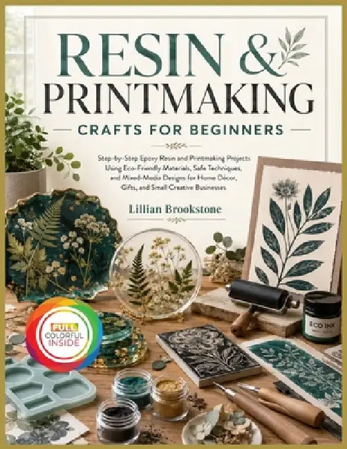Resin & Printmaking Crafts for Beginners: Step-by-Step Epoxy Resin and Printmaking Projects Using Eco-Friendly Materials, Safe Techniques, and Mixed-M by Lillian Brookstone