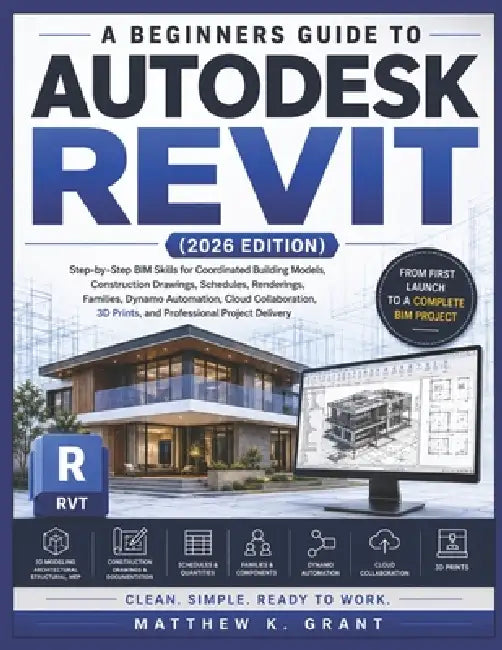A Beginners Guide to Autodesk Revit: Step-by-Step BIM Skills for Coordinated Building Models, Construction Drawings, Schedules, Renderings, Families, by Matthew K. Grant