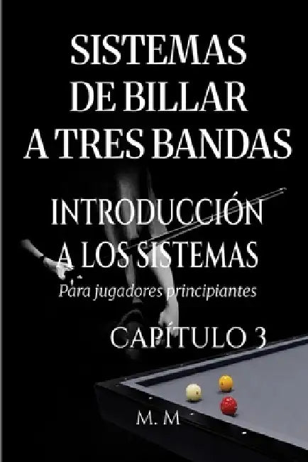Sistemas De Billar A Tres Bandas - Introducción A Los Sistemas - Capítulo 3: Una guía completa para todos los que desean aprender los sistemas de bill by Miles Moore