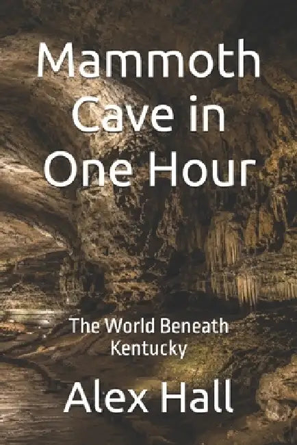 Mammoth Cave in One Hour: The World Beneath Kentucky by Alex Hall