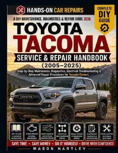 A DIY Maintenance, Diagnostics & Repair Guide 2026: TOYOTA TACOMA SERVICE & REPAIR HANDBOOK (2005-2025): Step-by-Step Maintenance, Diagnostics, Electr by Mason Hartley
