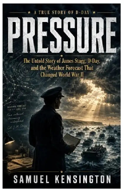 Pressure: The Untold Story of James Stagg, D-Day, and the Weather Forecast That Changed World War II by Samuel Kensington
